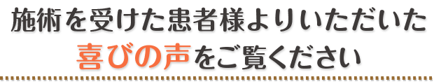 施術を受けた患者様よりいただいた喜びの声をご覧ください