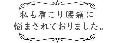 私も肩こり腰痛に悩まされておりました。